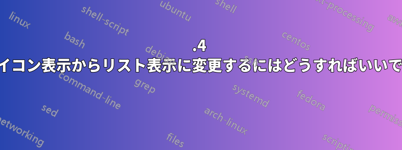 20.4 でアイコン表示からリスト表示に変更するにはどうすればいいですか 