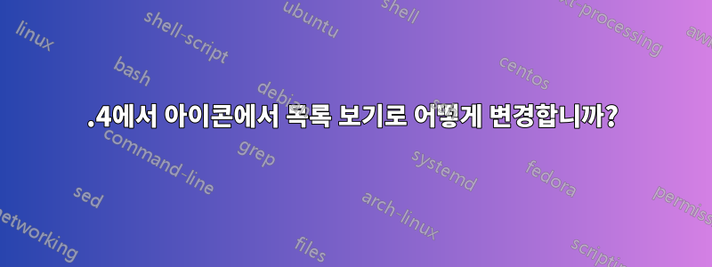 20.4에서 아이콘에서 목록 보기로 어떻게 변경합니까?