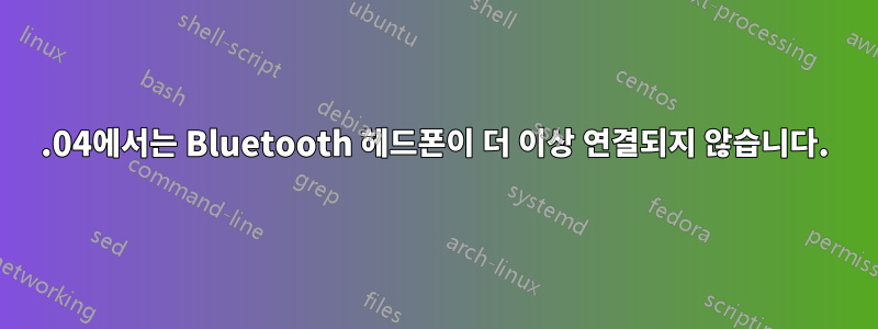 20.04에서는 Bluetooth 헤드폰이 더 이상 연결되지 않습니다.