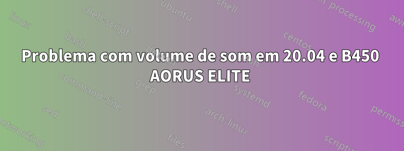 Problema com volume de som em 20.04 e B450 AORUS ELITE