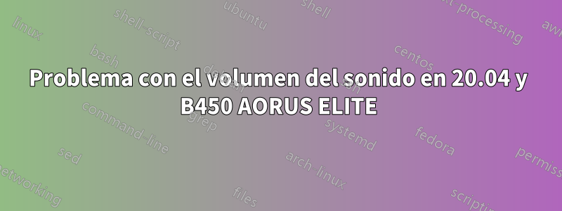 Problema con el volumen del sonido en 20.04 y B450 AORUS ELITE