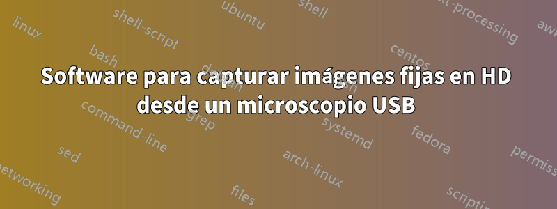 Software para capturar imágenes fijas en HD desde un microscopio USB