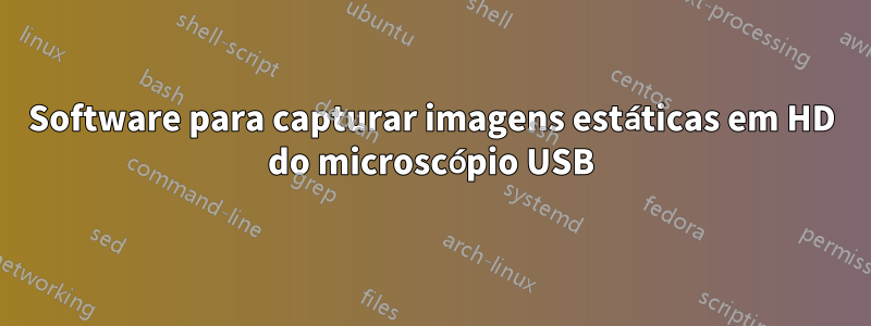 Software para capturar imagens estáticas em HD do microscópio USB