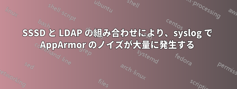 SSSD と LDAP の組み合わせにより、syslog で AppArmor のノイズが大量に発生する