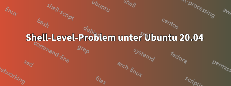 Shell-Level-Problem unter Ubuntu 20.04