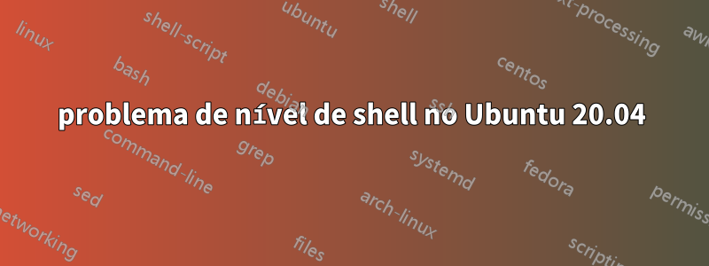 problema de nível de shell no Ubuntu 20.04