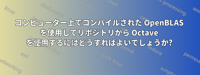 コンピューター上でコンパイルされた OpenBLAS を使用してリポジトリから Octave を使用するにはどうすればよいでしょうか?