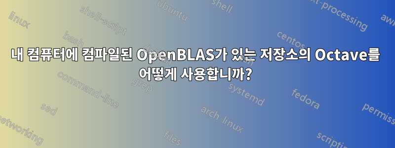 내 컴퓨터에 컴파일된 OpenBLAS가 있는 저장소의 Octave를 어떻게 사용합니까?