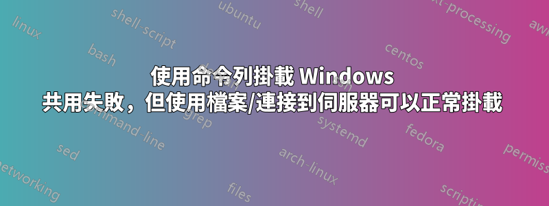 使用命令列掛載 Windows 共用失敗，但使用檔案/連接到伺服器可以正常掛載