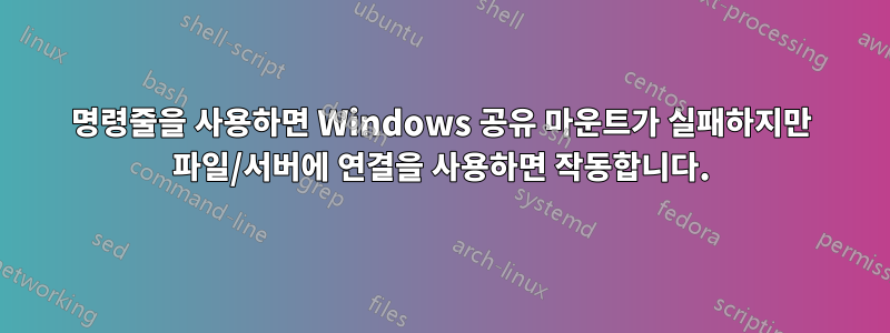 명령줄을 사용하면 Windows 공유 마운트가 실패하지만 파일/서버에 연결을 사용하면 작동합니다.