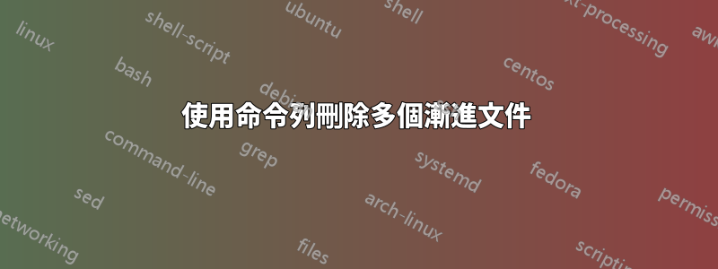 使用命令列刪除多個漸進文件