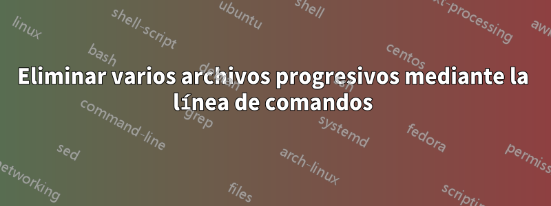 Eliminar varios archivos progresivos mediante la línea de comandos