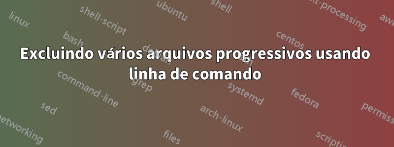 Excluindo vários arquivos progressivos usando linha de comando