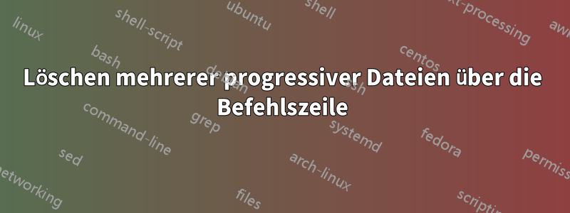 Löschen mehrerer progressiver Dateien über die Befehlszeile