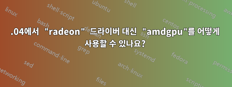 20.04에서 "radeon" 드라이버 대신 "amdgpu"를 어떻게 사용할 수 있나요?