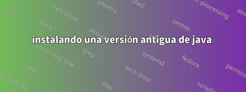 instalando una versión antigua de java