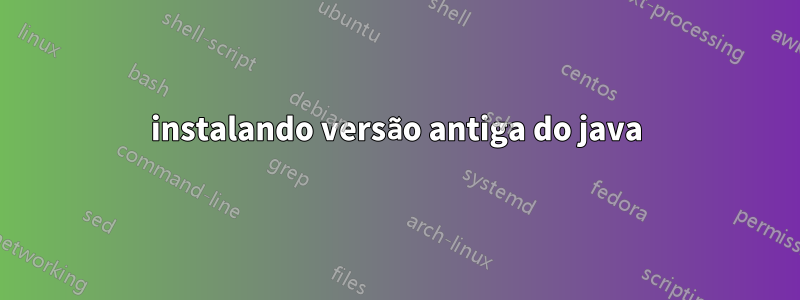 instalando versão antiga do java