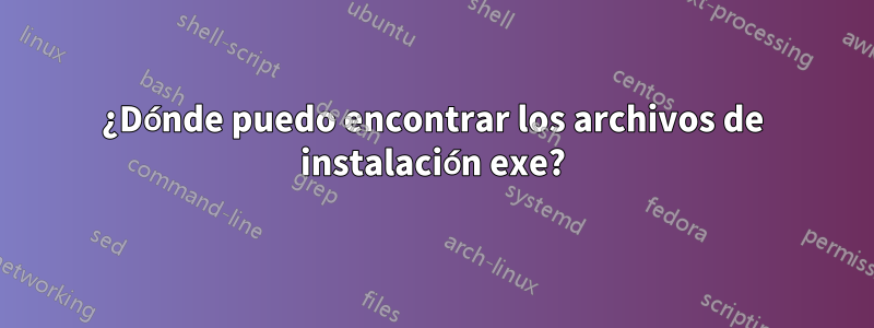 ¿Dónde puedo encontrar los archivos de instalación exe?