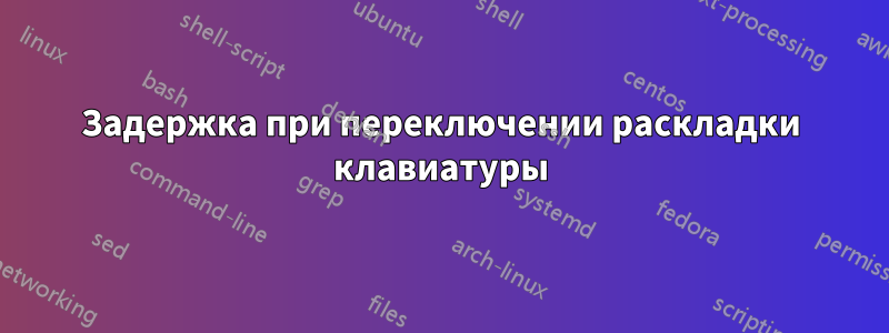 Задержка при переключении раскладки клавиатуры