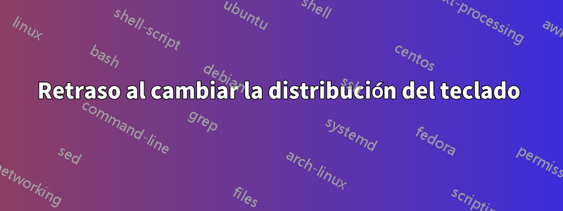 Retraso al cambiar la distribución del teclado