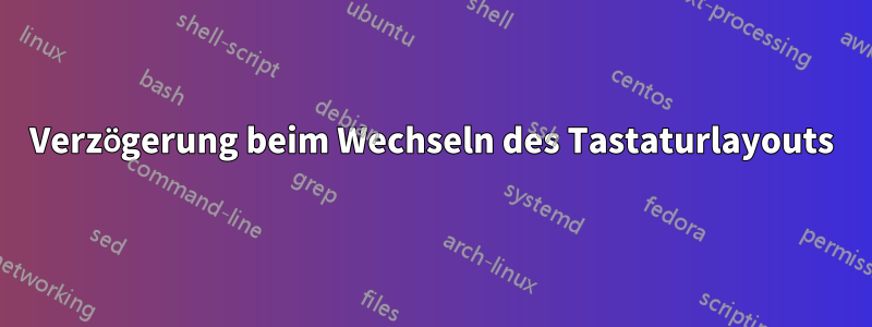 Verzögerung beim Wechseln des Tastaturlayouts