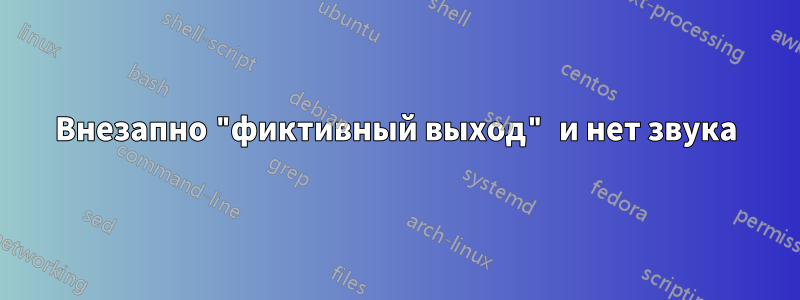 Внезапно "фиктивный выход" и нет звука