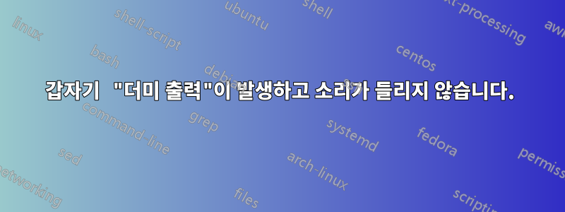 갑자기 "더미 출력"이 발생하고 소리가 들리지 않습니다.