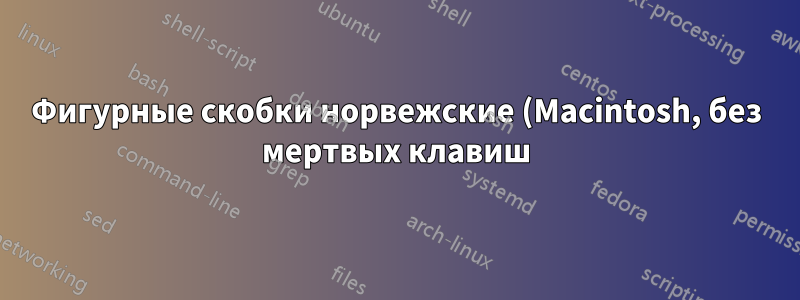 Фигурные скобки норвежские (Macintosh, без мертвых клавиш) — как их включить?