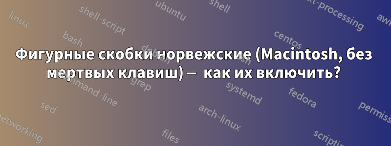 Фигурные скобки норвежские (Macintosh, без мертвых клавиш) — как их включить?