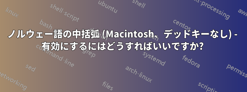 ノルウェー語の中括弧 (Macintosh、デッドキーなし) - 有効にするにはどうすればいいですか?