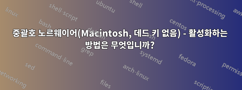 중괄호 노르웨이어(Macintosh, 데드 키 없음) - 활성화하는 방법은 무엇입니까?