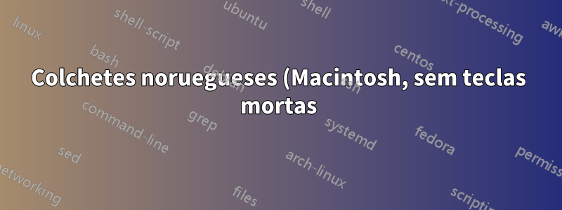 Colchetes noruegueses (Macintosh, sem teclas mortas) - como ativá-los?