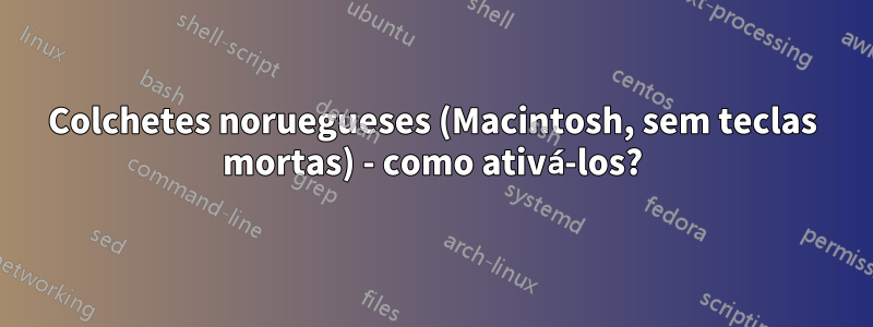 Colchetes noruegueses (Macintosh, sem teclas mortas) - como ativá-los?