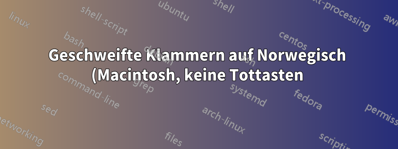 Geschweifte Klammern auf Norwegisch (Macintosh, keine Tottasten) – wie aktiviere ich sie?