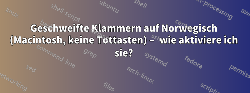 Geschweifte Klammern auf Norwegisch (Macintosh, keine Tottasten) – wie aktiviere ich sie?