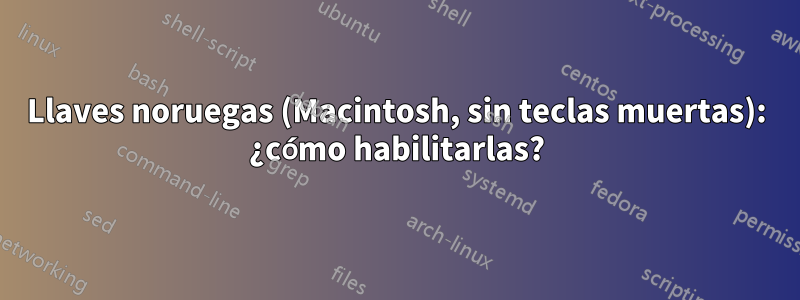 Llaves noruegas (Macintosh, sin teclas muertas): ¿cómo habilitarlas?