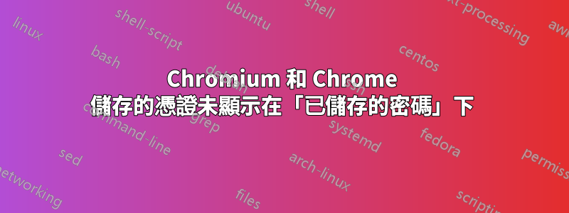 Chromium 和 Chrome 儲存的憑證未顯示在「已儲存的密碼」下