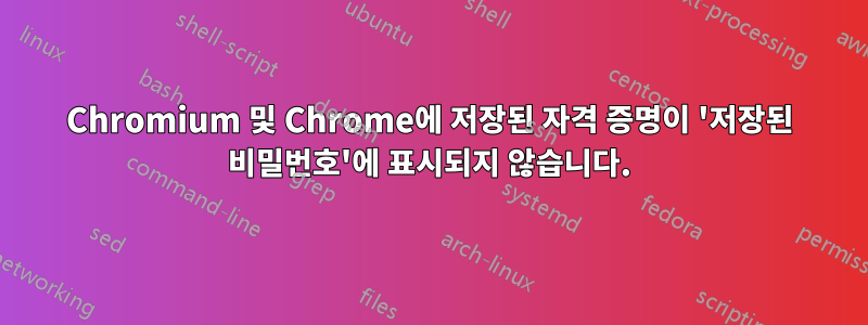 Chromium 및 Chrome에 저장된 자격 증명이 '저장된 비밀번호'에 표시되지 않습니다.