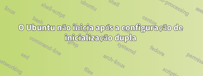 O Ubuntu não inicia após a configuração de inicialização dupla