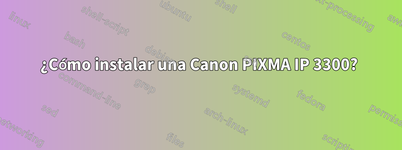 ¿Cómo instalar una Canon PIXMA IP 3300?