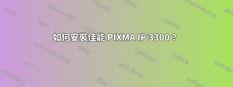 如何安裝佳能 PIXMA IP 3300？