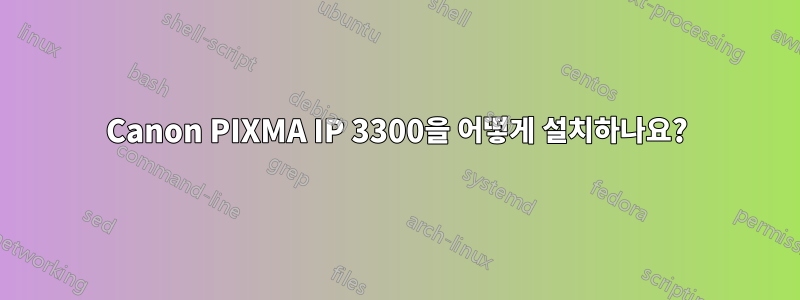 Canon PIXMA IP 3300을 어떻게 설치하나요?