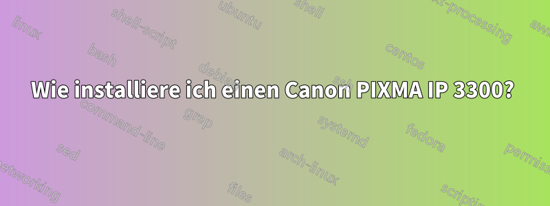 Wie installiere ich einen Canon PIXMA IP 3300?