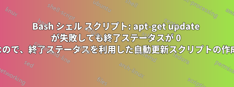 Bash シェル スクリプト: apt-get update が失敗しても終了ステータスが 0 なので、終了ステータスを利用した自動更新スクリプトの作成