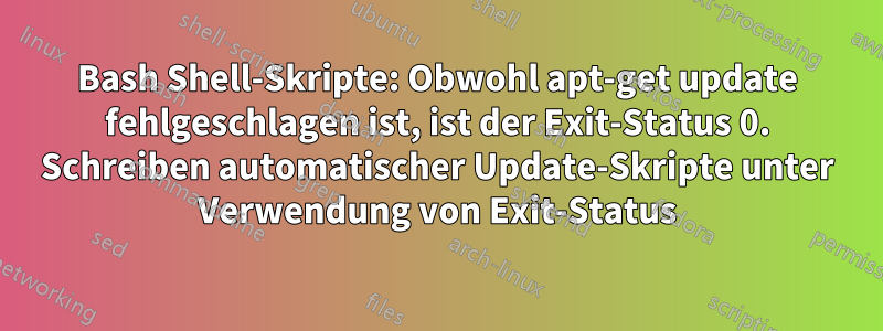 Bash Shell-Skripte: Obwohl apt-get update fehlgeschlagen ist, ist der Exit-Status 0. Schreiben automatischer Update-Skripte unter Verwendung von Exit-Status