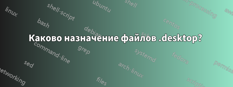 Каково назначение файлов .desktop?