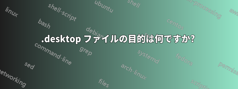 .desktop ファイルの目的は何ですか?