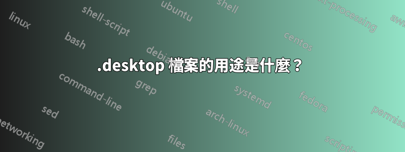 .desktop 檔案的用途是什麼？