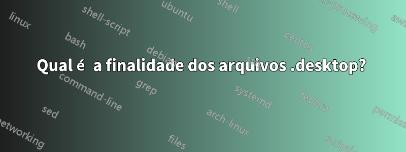 Qual é a finalidade dos arquivos .desktop?