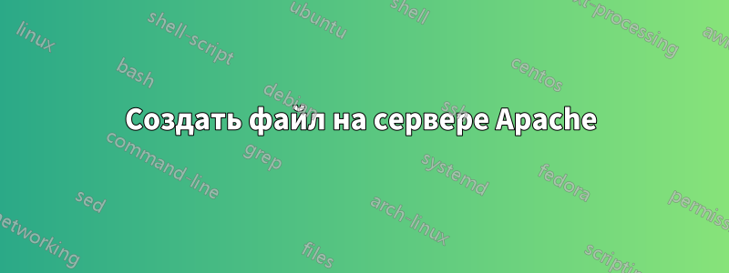 Создать файл на сервере Apache